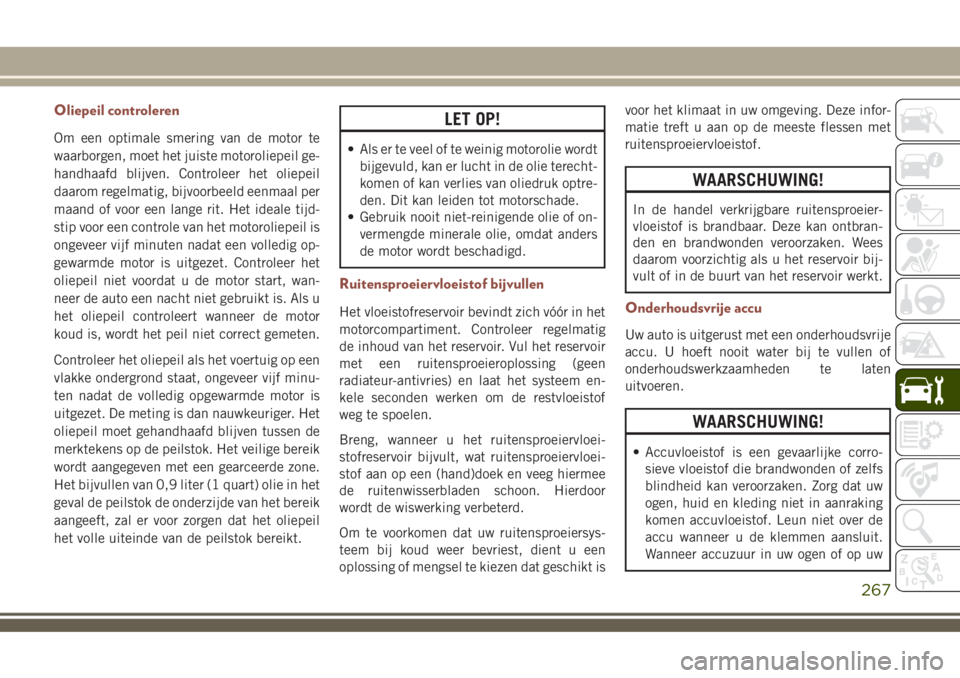 JEEP COMPASS 2018 Instructieboek (in Dutch) Oliepeil controleren
Om een optimale smering van de motor te
waarborgen, moet het juiste motoroliepeil ge-
handhaafd blijven. Controleer het oliepeil
daarom regelmatig, bijvoorbeeld eenmaal per
maand JEEP COMPASS 2018 Instructieboek (in Dutch) Oliepeil controleren
Om een optimale smering van de motor te
waarborgen, moet het juiste motoroliepeil ge-
handhaafd blijven. Controleer het oliepeil
daarom regelmatig, bijvoorbeeld eenmaal per
maand
