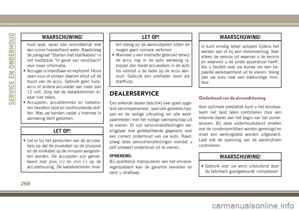 JEEP COMPASS 2018 Instructieboek (in Dutch) WAARSCHUWING!
huid spat, spoel dan onmiddellijk met
een ruime hoeveelheid water. Raadpleeg
de paragraaf "Starten met startkabels" in
het hoofdstuk "In geval van nood/pech"
voor meer in JEEP COMPASS 2018 Instructieboek (in Dutch) WAARSCHUWING!
huid spat, spoel dan onmiddellijk met
een ruime hoeveelheid water. Raadpleeg
de paragraaf "Starten met startkabels" in
het hoofdstuk "In geval van nood/pech"
voor meer in