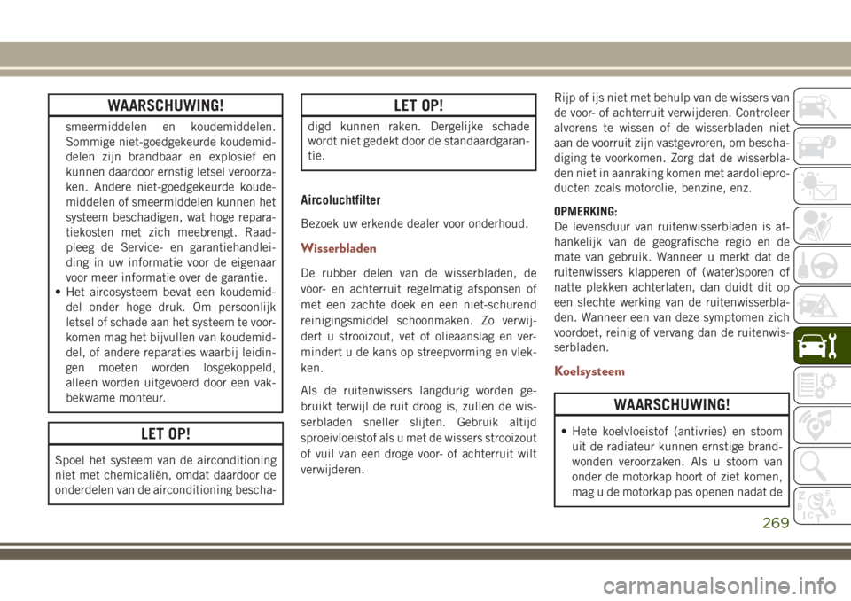 JEEP COMPASS 2018  Instructieboek (in Dutch) WAARSCHUWING!
smeermiddelen en koudemiddelen.
Sommige niet-goedgekeurde koudemid-
delen zijn brandbaar en explosief en
kunnen daardoor ernstig letsel veroorza-
ken. Andere niet-goedgekeurde koude-
mid