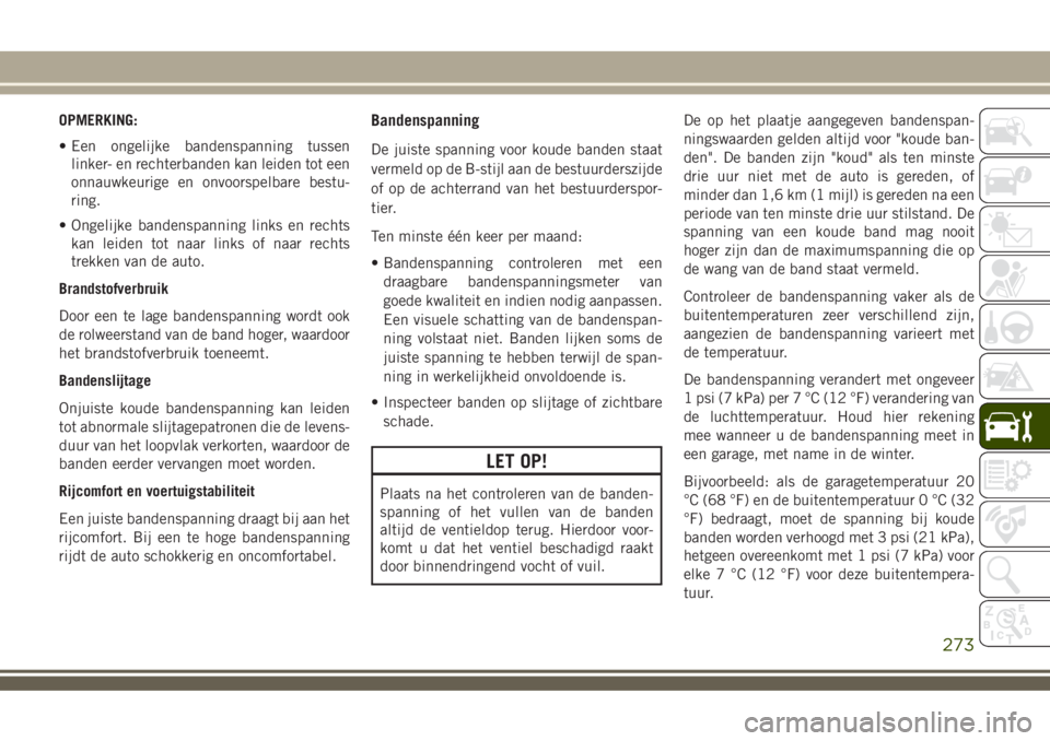 JEEP COMPASS 2018  Instructieboek (in Dutch) OPMERKING:
• Een ongelijke bandenspanning tussen
linker- en rechterbanden kan leiden tot een
onnauwkeurige en onvoorspelbare bestu-
ring.
• Ongelijke bandenspanning links en rechts
kan leiden tot 