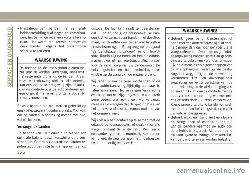 JEEP COMPASS 2018 Instructieboek (in Dutch) • Prestatiebanden, banden met een snel-
heidsaanduiding V of hoger, en zomerban-
den, hebben in de regel een kortere levens-
duur. Het wordt ten zeerste aanbevolen
deze banden volgens het onderhouds JEEP COMPASS 2018 Instructieboek (in Dutch) • Prestatiebanden, banden met een snel-
heidsaanduiding V of hoger, en zomerban-
den, hebben in de regel een kortere levens-
duur. Het wordt ten zeerste aanbevolen
deze banden volgens het onderhouds
