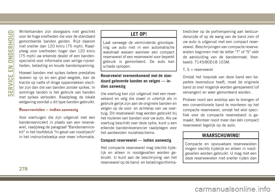 JEEP COMPASS 2018  Instructieboek (in Dutch) Winterbanden zijn doorgaans niet geschikt
voor de hoge snelheden die voor de standaard
gemonteerde banden gelden. Rijd daarom
niet sneller dan 120 km/u (75 mph). Raad-
pleeg voor snelheden hoger dan 1