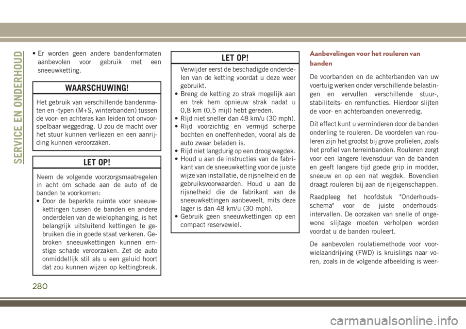 JEEP COMPASS 2018  Instructieboek (in Dutch) • Er worden geen andere bandenformaten
aanbevolen voor gebruik met een
sneeuwketting.
WAARSCHUWING!
Het gebruik van verschillende bandenma-
ten en -typen (M+S, winterbanden) tussen
de voor- en achte