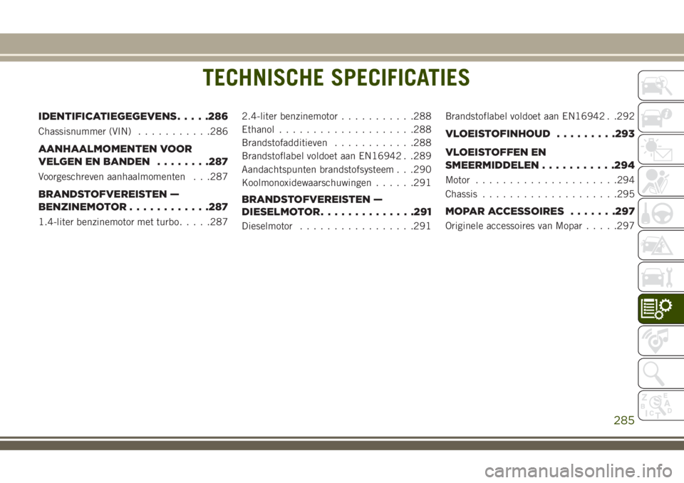 JEEP COMPASS 2018  Instructieboek (in Dutch) TECHNISCHE SPECIFICATIES
IDENTIFICATIEGEGEVENS.....286
Chassisnummer (VIN)...........286
AANHAALMOMENTEN VOOR
VELGEN EN BANDEN........287
Voorgeschreven aanhaalmomenten . . .287
BRANDSTOFVEREISTEN —