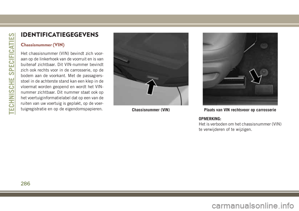 JEEP COMPASS 2018  Instructieboek (in Dutch) IDENTIFICATIEGEGEVENS
Chassisnummer (VIN)
Het chassisnummer (VIN) bevindt zich voor-
aan op de linkerhoek van de voorruit en is van
buitenaf zichtbaar. Dit VIN-nummer bevindt
zich ook rechts voor in d