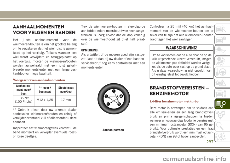 JEEP COMPASS 2018  Instructieboek (in Dutch) AANHAALMOMENTEN
VOOR VELGEN EN BANDEN
Het juiste aanhaalmoment voor de
wielmoeren/bouten is van het grootste belang
om te verzekeren dat het wiel juist is gemon-
teerd op het voertuig. Telkens wanneer