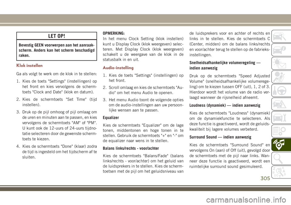 JEEP COMPASS 2018  Instructieboek (in Dutch) LET OP!
Bevestig GEEN voorwerpen aan het aanraak-
scherm. Anders kan het scherm beschadigd
raken.
Klok instellen
Ga als volgt te werk om de klok in te stellen:
1. Kies de toets "Settings" (ins
