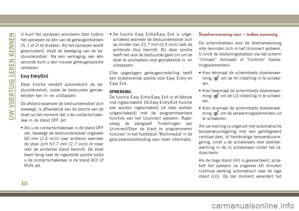JEEP COMPASS 2018  Instructieboek (in Dutch) U kunt het oproepen annuleren door tijdens
het oproepen op één van de geheugentoetsen
(S, 1 of 2) te drukken. Als het oproepen wordt
geannuleerd, stopt de beweging van de be-
stuurdersstoel. Na een 