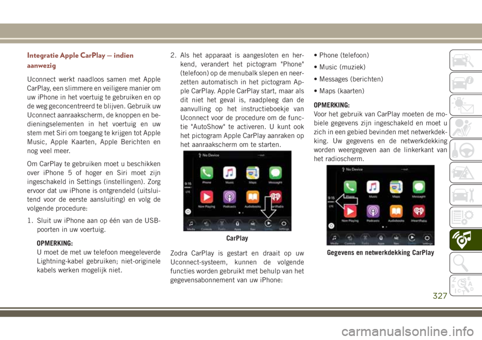 JEEP COMPASS 2018 Instructieboek (in Dutch) Integratie Apple CarPlay — indien
aanwezig
Uconnect werkt naadloos samen met Apple
CarPlay, een slimmere en veiligere manier om
uw iPhone in het voertuig te gebruiken en op
de weg geconcentreerd te JEEP COMPASS 2018 Instructieboek (in Dutch) Integratie Apple CarPlay — indien
aanwezig
Uconnect werkt naadloos samen met Apple
CarPlay, een slimmere en veiligere manier om
uw iPhone in het voertuig te gebruiken en op
de weg geconcentreerd te