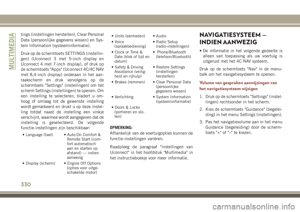 JEEP COMPASS 2018  Instructieboek (in Dutch) tings (instellingen herstellen), Clear Personal
Data (persoonlijke gegevens wissen) en Sys-
tem Information (systeeminformatie).
Druk op de schermtoets SETTINGS (instellin-
gen) (Uconnect 3 met 5-inch