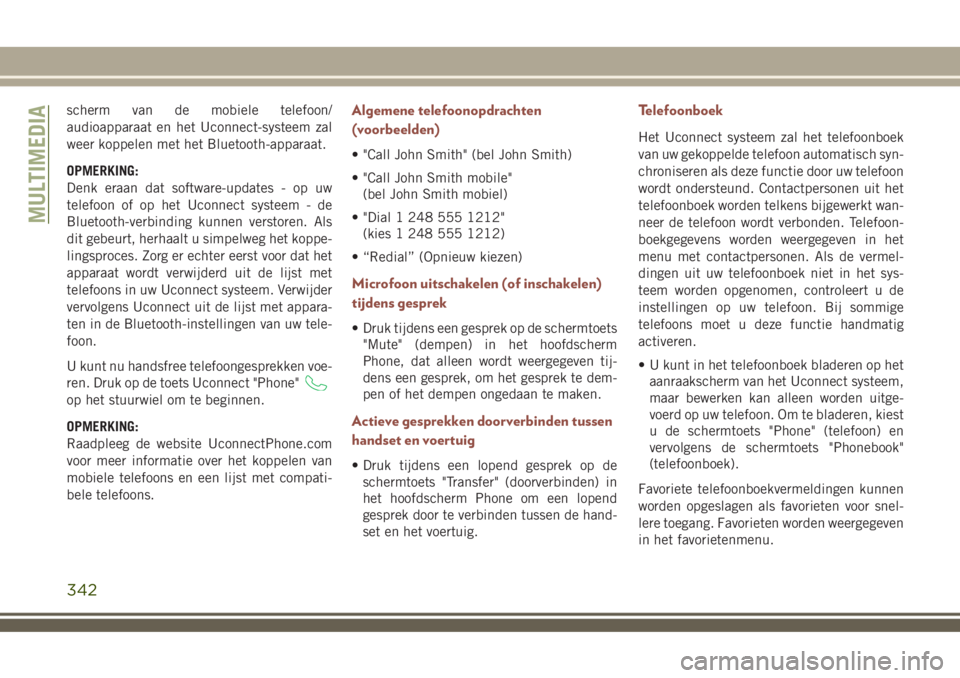 JEEP COMPASS 2018  Instructieboek (in Dutch) scherm van de mobiele telefoon/
audioapparaat en het Uconnect-systeem zal
weer koppelen met het Bluetooth-apparaat.
OPMERKING:
Denk eraan dat software-updates - op uw
telefoon of op het Uconnect syste