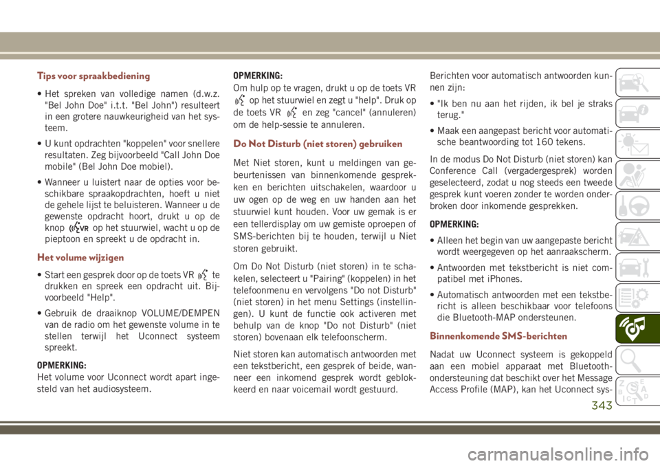 JEEP COMPASS 2018  Instructieboek (in Dutch) Tips voor spraakbediening
• Het spreken van volledige namen (d.w.z.
"Bel John Doe" i.t.t. "Bel John") resulteert
in een grotere nauwkeurigheid van het sys-
teem.
• U kunt opdrachte