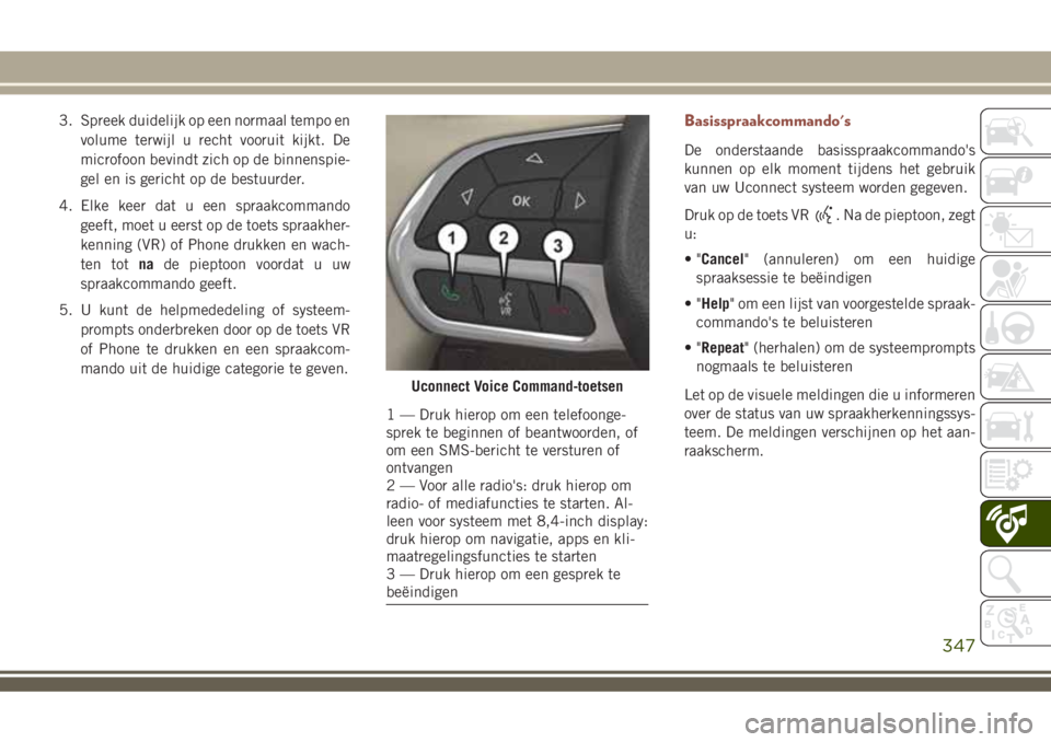 JEEP COMPASS 2018 Instructieboek (in Dutch) 3. Spreek duidelijk op een normaal tempo en
volume terwijl u recht vooruit kijkt. De
microfoon bevindt zich op de binnenspie-
gel en is gericht op de bestuurder.
4. Elke keer dat u een spraakcommando
JEEP COMPASS 2018 Instructieboek (in Dutch) 3. Spreek duidelijk op een normaal tempo en
volume terwijl u recht vooruit kijkt. De
microfoon bevindt zich op de binnenspie-
gel en is gericht op de bestuurder.
4. Elke keer dat u een spraakcommando