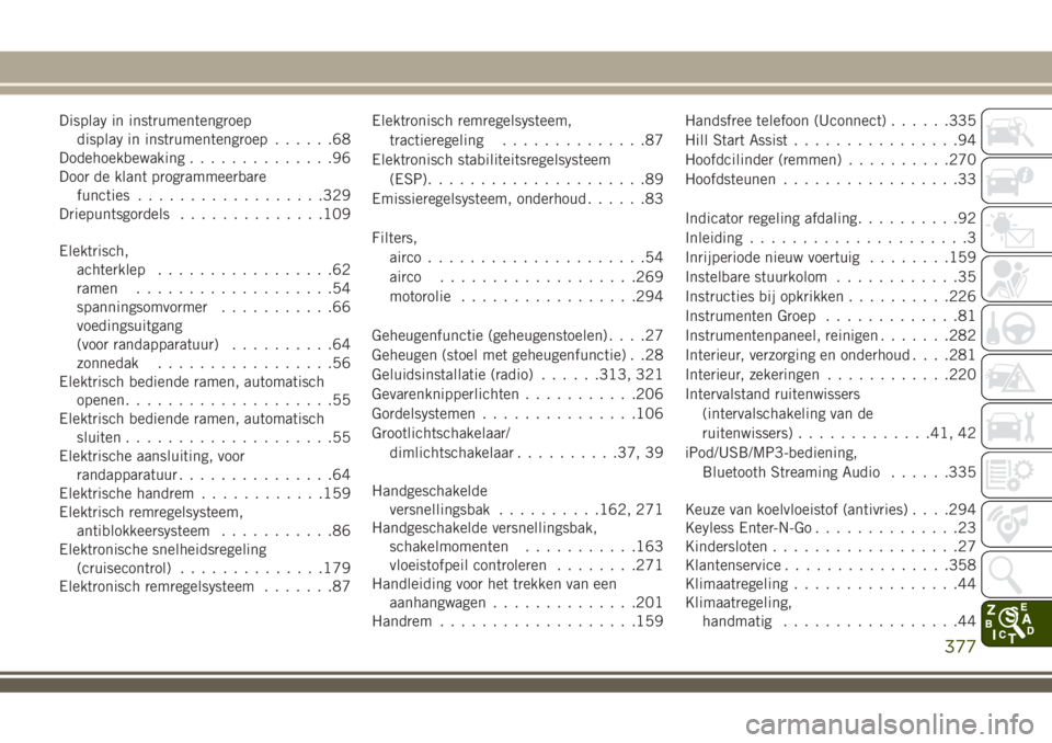 JEEP COMPASS 2018  Instructieboek (in Dutch) Display in instrumentengroep
display in instrumentengroep......68
Dodehoekbewaking..............96
Door de klant programmeerbare
functies..................329
Driepuntsgordels..............109
Elektri