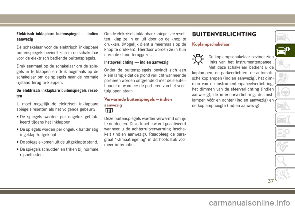 JEEP COMPASS 2018 Instructieboek (in Dutch) Elektrisch inklapbare buitenspiegel — indien
aanwezig
De schakelaar voor de elektrisch inklapbare
buitenspiegels bevindt zich in de schakelaar
voor de elektrisch bediende buitenspiegels.
Druk eenmaa JEEP COMPASS 2018 Instructieboek (in Dutch) Elektrisch inklapbare buitenspiegel — indien
aanwezig
De schakelaar voor de elektrisch inklapbare
buitenspiegels bevindt zich in de schakelaar
voor de elektrisch bediende buitenspiegels.
Druk eenmaa