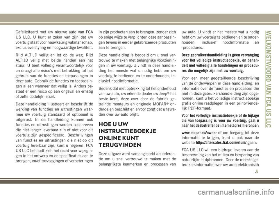 JEEP COMPASS 2018 Instructieboek (in Dutch) Gefeliciteerd met uw nieuwe auto van FCA
US LLC. U kunt er zeker van zijn dat uw
voertuig staat voor nauwkeurig vakmanschap,
exclusieve styling en hoogwaardige kwaliteit.
Rijd ALTIJD veilig en let op JEEP COMPASS 2018 Instructieboek (in Dutch) Gefeliciteerd met uw nieuwe auto van FCA
US LLC. U kunt er zeker van zijn dat uw
voertuig staat voor nauwkeurig vakmanschap,
exclusieve styling en hoogwaardige kwaliteit.
Rijd ALTIJD veilig en let op