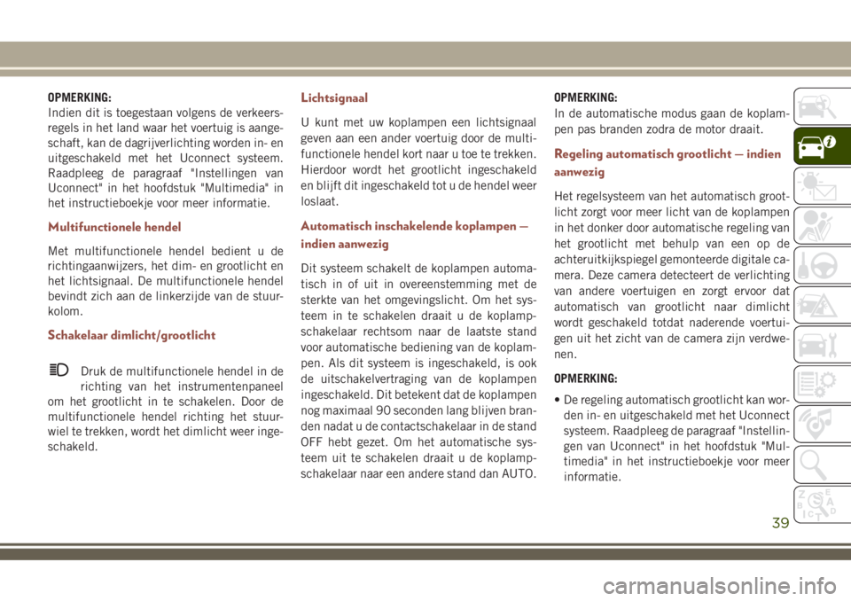 JEEP COMPASS 2018 Instructieboek (in Dutch) OPMERKING:
Indien dit is toegestaan volgens de verkeers-
regels in het land waar het voertuig is aange-
schaft, kan de dagrijverlichting worden in- en
uitgeschakeld met het Uconnect systeem.
Raadpleeg JEEP COMPASS 2018 Instructieboek (in Dutch) OPMERKING:
Indien dit is toegestaan volgens de verkeers-
regels in het land waar het voertuig is aange-
schaft, kan de dagrijverlichting worden in- en
uitgeschakeld met het Uconnect systeem.
Raadpleeg