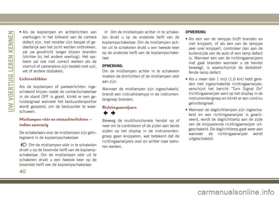 JEEP COMPASS 2018  Instructieboek (in Dutch) • Als de koplampen en achterlichten van
voertuigen in het blikveld van de camera
defect zijn, met modder zijn bespat of ge-
deeltelijk aan het zicht worden onttrokken,
zal uw grootlicht langer blijv