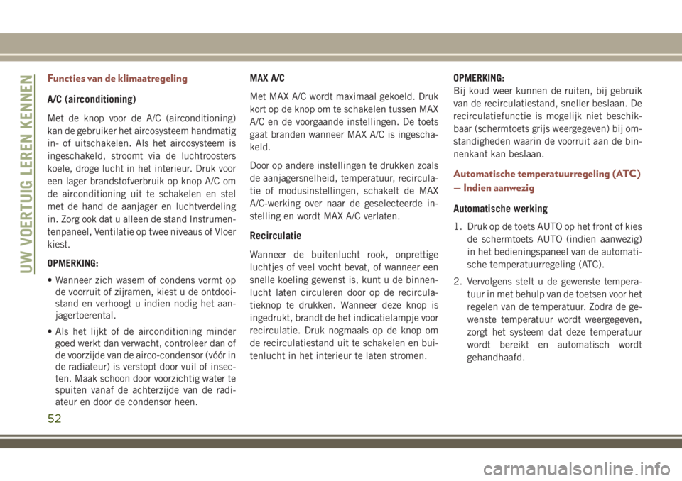 JEEP COMPASS 2018 Instructieboek (in Dutch) Functies van de klimaatregeling
A/C (airconditioning)
Met de knop voor de A/C (airconditioning)
kan de gebruiker het aircosysteem handmatig
in- of uitschakelen. Als het aircosysteem is
ingeschakeld, s JEEP COMPASS 2018 Instructieboek (in Dutch) Functies van de klimaatregeling
A/C (airconditioning)
Met de knop voor de A/C (airconditioning)
kan de gebruiker het aircosysteem handmatig
in- of uitschakelen. Als het aircosysteem is
ingeschakeld, s