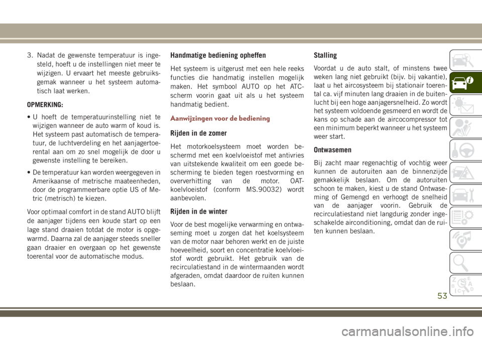 JEEP COMPASS 2018 Instructieboek (in Dutch) 3. Nadat de gewenste temperatuur is inge-
steld, hoeft u de instellingen niet meer te
wijzigen. U ervaart het meeste gebruiks-
gemak wanneer u het systeem automa-
tisch laat werken.
OPMERKING:
• U h JEEP COMPASS 2018 Instructieboek (in Dutch) 3. Nadat de gewenste temperatuur is inge-
steld, hoeft u de instellingen niet meer te
wijzigen. U ervaart het meeste gebruiks-
gemak wanneer u het systeem automa-
tisch laat werken.
OPMERKING:
• U h