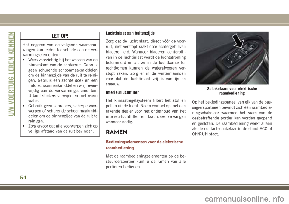JEEP COMPASS 2018 Instructieboek (in Dutch) LET OP!
Het negeren van de volgende waarschu-
wingen kan leiden tot schade aan de ver-
warmingselementen:
• Wees voorzichtig bij het wassen van de
binnenkant van de achterruit. Gebruik
geen schurend JEEP COMPASS 2018 Instructieboek (in Dutch) LET OP!
Het negeren van de volgende waarschu-
wingen kan leiden tot schade aan de ver-
warmingselementen:
• Wees voorzichtig bij het wassen van de
binnenkant van de achterruit. Gebruik
geen schurend