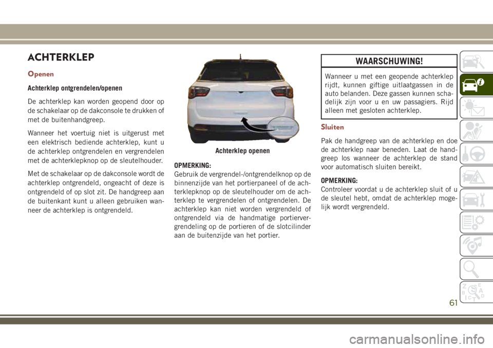 JEEP COMPASS 2018 Instructieboek (in Dutch) ACHTERKLEP
Openen
Achterklep ontgrendelen/openen
De achterklep kan worden geopend door op
de schakelaar op de dakconsole te drukken of
met de buitenhandgreep.
Wanneer het voertuig niet is uitgerust me JEEP COMPASS 2018 Instructieboek (in Dutch) ACHTERKLEP
Openen
Achterklep ontgrendelen/openen
De achterklep kan worden geopend door op
de schakelaar op de dakconsole te drukken of
met de buitenhandgreep.
Wanneer het voertuig niet is uitgerust me