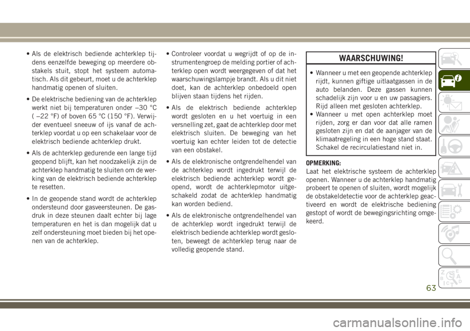 JEEP COMPASS 2018  Instructieboek (in Dutch) • Als de elektrisch bediende achterklep tij-
dens eenzelfde beweging op meerdere ob-
stakels stuit, stopt het systeem automa-
tisch. Als dit gebeurt, moet u de achterklep
handmatig openen of sluiten