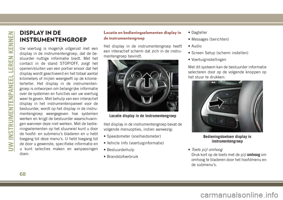 JEEP COMPASS 2018 Instructieboek (in Dutch) DISPLAY IN DE
INSTRUMENTENGROEP
Uw voertuig is mogelijk uitgerust met een
display in de instrumentengroep, dat de be-
stuurder nuttige informatie biedt. Met het
contact in de stand STOP/OFF, zorgt het JEEP COMPASS 2018 Instructieboek (in Dutch) DISPLAY IN DE
INSTRUMENTENGROEP
Uw voertuig is mogelijk uitgerust met een
display in de instrumentengroep, dat de be-
stuurder nuttige informatie biedt. Met het
contact in de stand STOP/OFF, zorgt het
