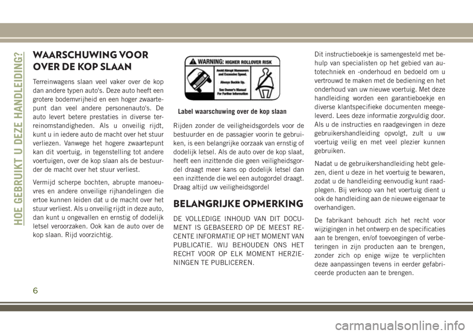 JEEP COMPASS 2018 Instructieboek (in Dutch) WAARSCHUWING VOOR
OVER DE KOP SLAAN
Terreinwagens slaan veel vaker over de kop
dan andere typen auto's. Deze auto heeft een
grotere bodemvrijheid en een hoger zwaarte-
punt dan veel andere persone JEEP COMPASS 2018 Instructieboek (in Dutch) WAARSCHUWING VOOR
OVER DE KOP SLAAN
Terreinwagens slaan veel vaker over de kop
dan andere typen auto's. Deze auto heeft een
grotere bodemvrijheid en een hoger zwaarte-
punt dan veel andere persone