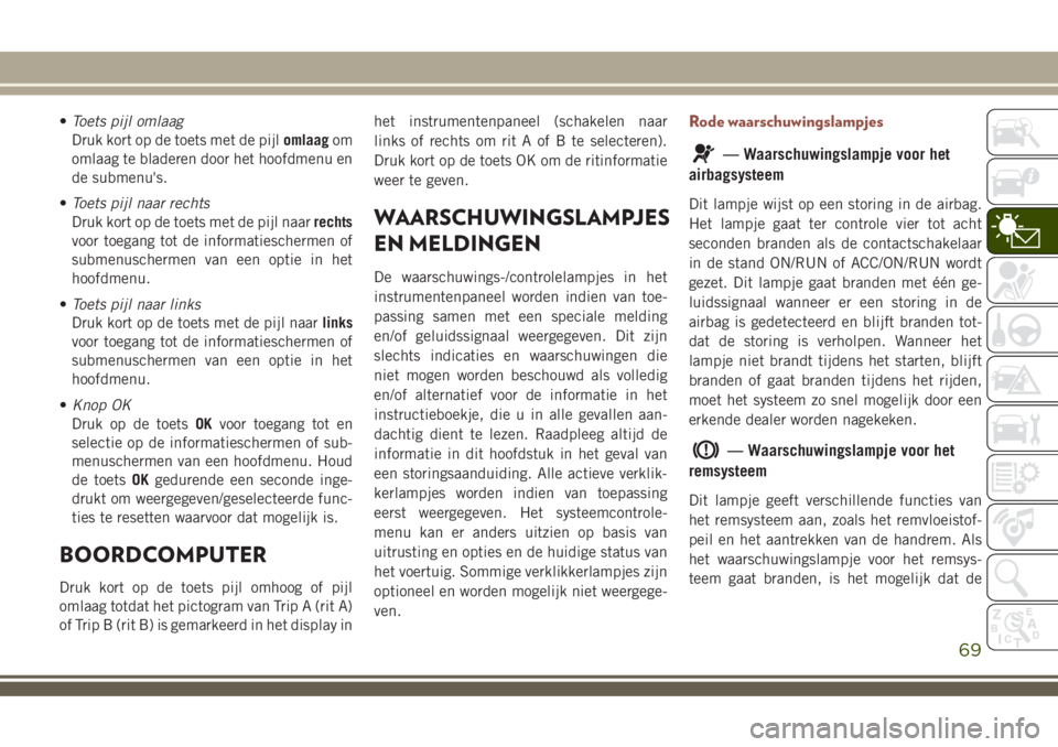 JEEP COMPASS 2018 Instructieboek (in Dutch) •Toets pijl omlaag
Druk kort op de toets met de pijlomlaagom
omlaag te bladeren door het hoofdmenu en
de submenu's.
•Toets pijl naar rechts
Druk kort op de toets met de pijl naarrechts
voor to JEEP COMPASS 2018 Instructieboek (in Dutch) •Toets pijl omlaag
Druk kort op de toets met de pijlomlaagom
omlaag te bladeren door het hoofdmenu en
de submenu's.
•Toets pijl naar rechts
Druk kort op de toets met de pijl naarrechts
voor to