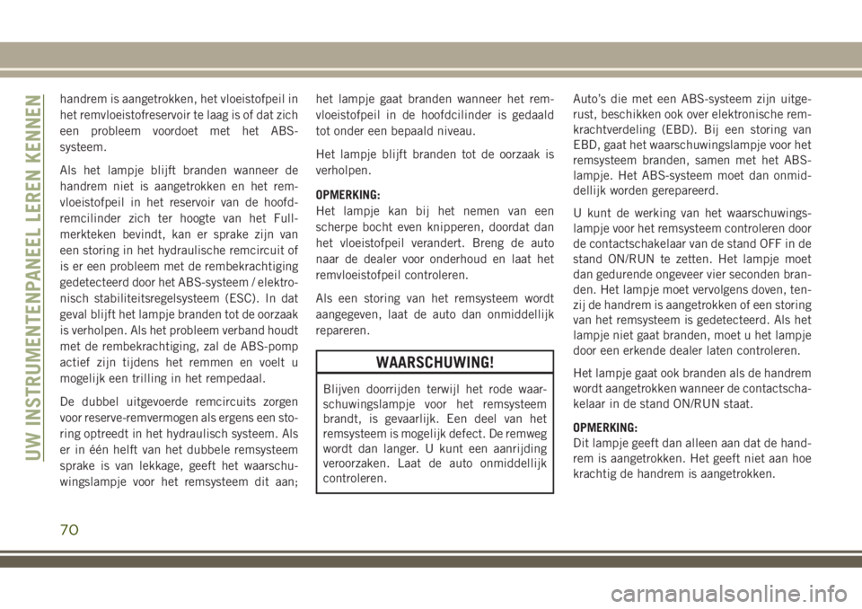 JEEP COMPASS 2018 Instructieboek (in Dutch) handrem is aangetrokken, het vloeistofpeil in
het remvloeistofreservoir te laag is of dat zich
een probleem voordoet met het ABS-
systeem.
Als het lampje blijft branden wanneer de
handrem niet is aang JEEP COMPASS 2018 Instructieboek (in Dutch) handrem is aangetrokken, het vloeistofpeil in
het remvloeistofreservoir te laag is of dat zich
een probleem voordoet met het ABS-
systeem.
Als het lampje blijft branden wanneer de
handrem niet is aang