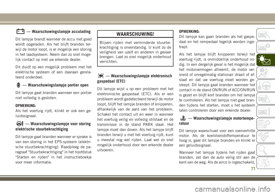 JEEP COMPASS 2018 Instructieboek (in Dutch) — Waarschuwingslampje acculading
Dit lampje brandt wanneer de accu niet goed
wordt opgeladen. Als het blijft branden ter-
wijl de motor loopt, is er mogelijk een storing
in het laadsysteem. Neem dan JEEP COMPASS 2018 Instructieboek (in Dutch) — Waarschuwingslampje acculading
Dit lampje brandt wanneer de accu niet goed
wordt opgeladen. Als het blijft branden ter-
wijl de motor loopt, is er mogelijk een storing
in het laadsysteem. Neem dan