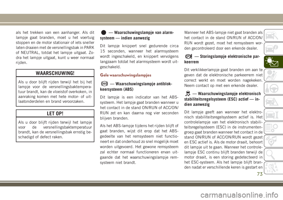JEEP COMPASS 2018 Instructieboek (in Dutch) als het trekken van een aanhanger. Als dit
lampje gaat branden, moet u het voertuig
stoppen en de motor stationair of iets sneller
laten draaien met de versnellingsbak in PARK
of NEUTRAL, totdat het l JEEP COMPASS 2018 Instructieboek (in Dutch) als het trekken van een aanhanger. Als dit
lampje gaat branden, moet u het voertuig
stoppen en de motor stationair of iets sneller
laten draaien met de versnellingsbak in PARK
of NEUTRAL, totdat het l
