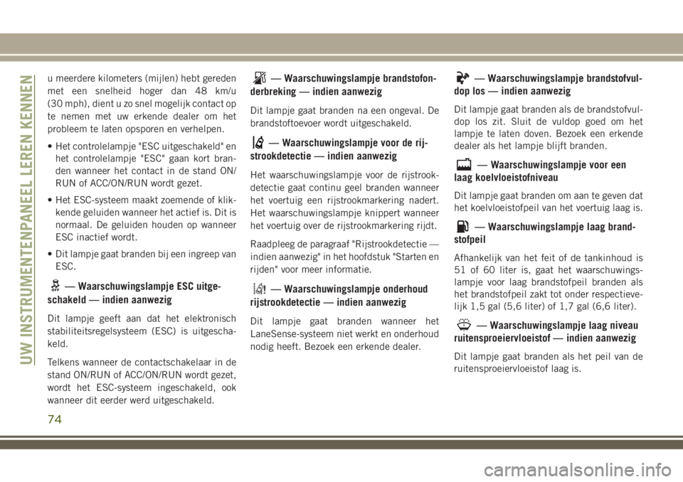 JEEP COMPASS 2018 Instructieboek (in Dutch) u meerdere kilometers (mijlen) hebt gereden
met een snelheid hoger dan 48 km/u
(30 mph), dient u zo snel mogelijk contact op
te nemen met uw erkende dealer om het
probleem te laten opsporen en verhelp JEEP COMPASS 2018 Instructieboek (in Dutch) u meerdere kilometers (mijlen) hebt gereden
met een snelheid hoger dan 48 km/u
(30 mph), dient u zo snel mogelijk contact op
te nemen met uw erkende dealer om het
probleem te laten opsporen en verhelp