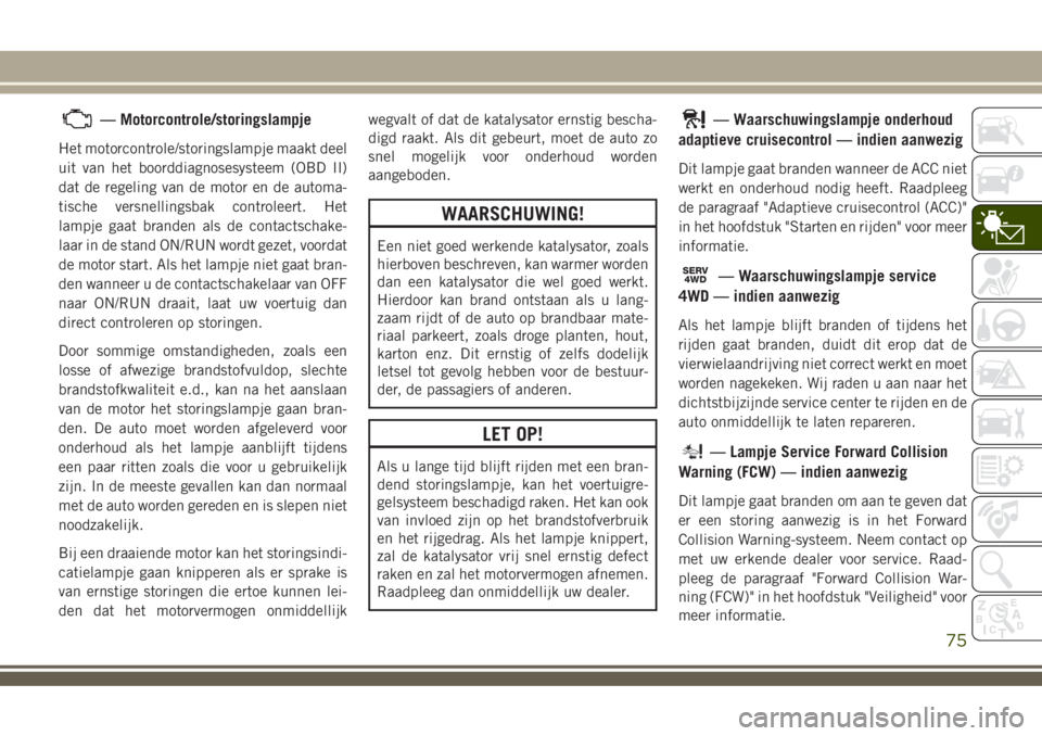 JEEP COMPASS 2018 Instructieboek (in Dutch) — Motorcontrole/storingslampje
Het motorcontrole/storingslampje maakt deel
uit van het boorddiagnosesysteem (OBD II)
dat de regeling van de motor en de automa-
tische versnellingsbak controleert. He JEEP COMPASS 2018 Instructieboek (in Dutch) — Motorcontrole/storingslampje
Het motorcontrole/storingslampje maakt deel
uit van het boorddiagnosesysteem (OBD II)
dat de regeling van de motor en de automa-
tische versnellingsbak controleert. He