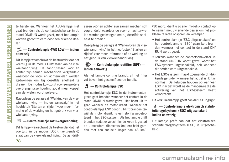 JEEP COMPASS 2018 Instructieboek (in Dutch) te herstellen. Wanneer het ABS-lampje niet
gaat branden als de contactschakelaar in de
stand ON/RUN wordt gezet, moet het lampje
worden gecontroleerd door een erkende dea-
ler.
— Controlelampje 4WD JEEP COMPASS 2018 Instructieboek (in Dutch) te herstellen. Wanneer het ABS-lampje niet
gaat branden als de contactschakelaar in de
stand ON/RUN wordt gezet, moet het lampje
worden gecontroleerd door een erkende dea-
ler.
— Controlelampje 4WD