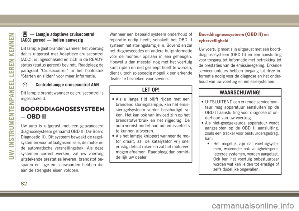 JEEP COMPASS 2018 Instructieboek (in Dutch) — Lampje adaptieve cruisecontrol
(ACC) gereed — indien aanwezig
Dit lampje gaat branden wanneer het voertuig
dat is uitgerust met Adaptieve cruisecontrol
(ACC), is ingeschakeld en zich in de READY JEEP COMPASS 2018 Instructieboek (in Dutch) — Lampje adaptieve cruisecontrol
(ACC) gereed — indien aanwezig
Dit lampje gaat branden wanneer het voertuig
dat is uitgerust met Adaptieve cruisecontrol
(ACC), is ingeschakeld en zich in de READY