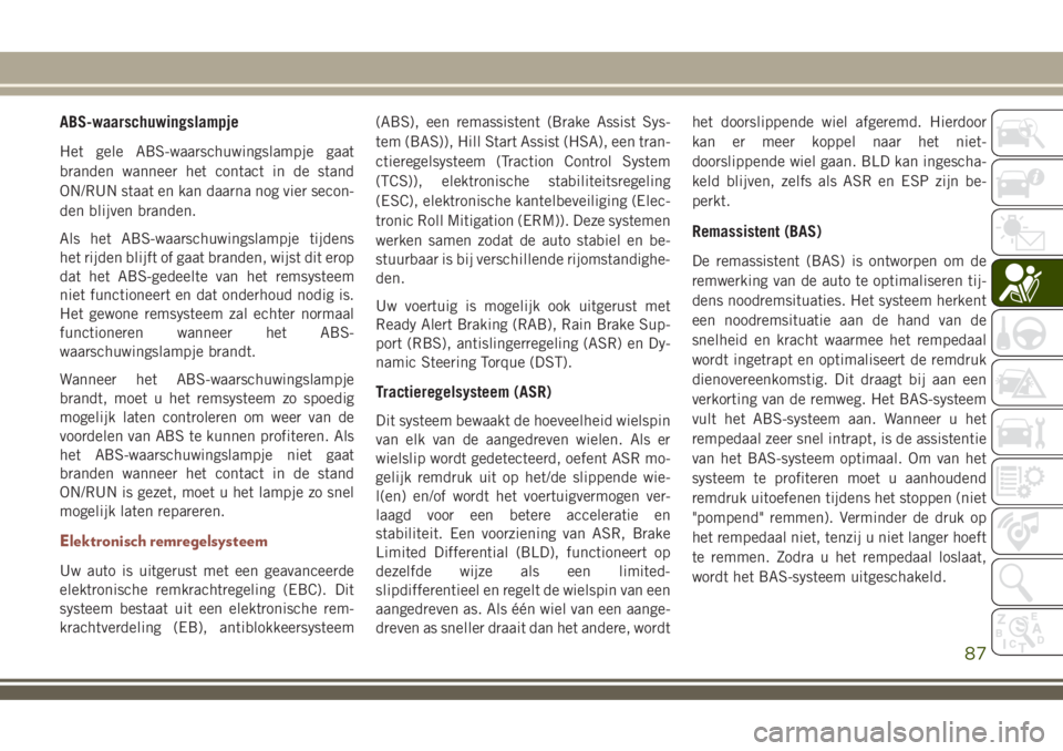 JEEP COMPASS 2018 Instructieboek (in Dutch) ABS-waarschuwingslampje
Het gele ABS-waarschuwingslampje gaat
branden wanneer het contact in de stand
ON/RUN staat en kan daarna nog vier secon-
den blijven branden.
Als het ABS-waarschuwingslampje ti JEEP COMPASS 2018 Instructieboek (in Dutch) ABS-waarschuwingslampje
Het gele ABS-waarschuwingslampje gaat
branden wanneer het contact in de stand
ON/RUN staat en kan daarna nog vier secon-
den blijven branden.
Als het ABS-waarschuwingslampje ti