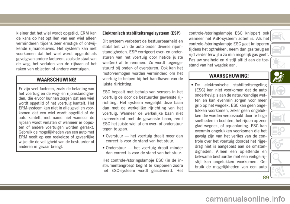 JEEP COMPASS 2018  Instructieboek (in Dutch) kleiner dat het wiel wordt opgetild. ERM kan
de kans op het optillen van een wiel alleen
verminderen tijdens zeer ernstige of ontwij-
kende rijmanoeuvres. Het systeem kan niet
voorkomen dat het wiel w