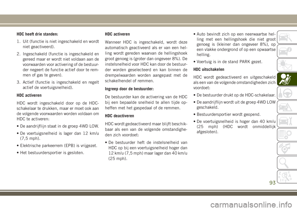 JEEP COMPASS 2018 Instructieboek (in Dutch) HDC heeft drie standen:
1. Uit (functie is niet ingeschakeld en wordt
niet geactiveerd).
2. Ingeschakeld (functie is ingeschakeld en
gereed maar er wordt niet voldaan aan de
voorwaarden voor activerin JEEP COMPASS 2018 Instructieboek (in Dutch) HDC heeft drie standen:
1. Uit (functie is niet ingeschakeld en wordt
niet geactiveerd).
2. Ingeschakeld (functie is ingeschakeld en
gereed maar er wordt niet voldaan aan de
voorwaarden voor activerin