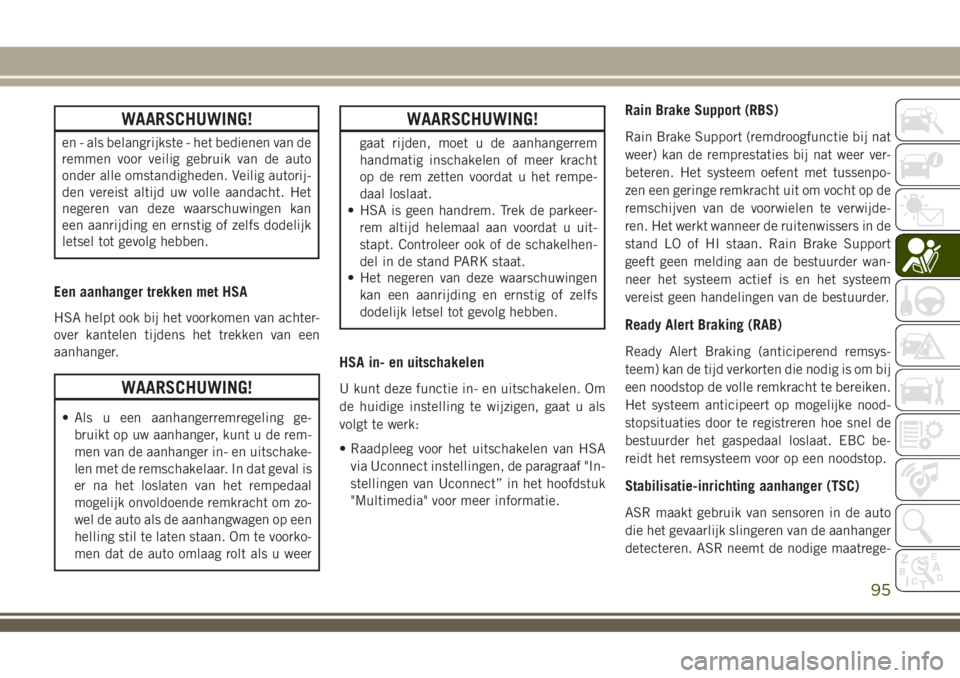 JEEP COMPASS 2018  Instructieboek (in Dutch) WAARSCHUWING!
en - als belangrijkste - het bedienen van de
remmen voor veilig gebruik van de auto
onder alle omstandigheden. Veilig autorij-
den vereist altijd uw volle aandacht. Het
negeren van deze 