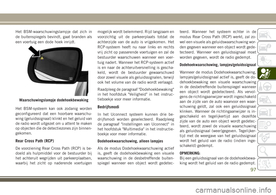 JEEP COMPASS 2018 Instructieboek (in Dutch) Het BSM-waarschuwingslampje dat zich in
de buitenspiegels bevindt, gaat branden als
een voertuig een dode hoek inrijdt.
Het BSM-systeem kan ook zodanig worden
geconfigureerd dat een hoorbare waarschu- JEEP COMPASS 2018 Instructieboek (in Dutch) Het BSM-waarschuwingslampje dat zich in
de buitenspiegels bevindt, gaat branden als
een voertuig een dode hoek inrijdt.
Het BSM-systeem kan ook zodanig worden
geconfigureerd dat een hoorbare waarschu-