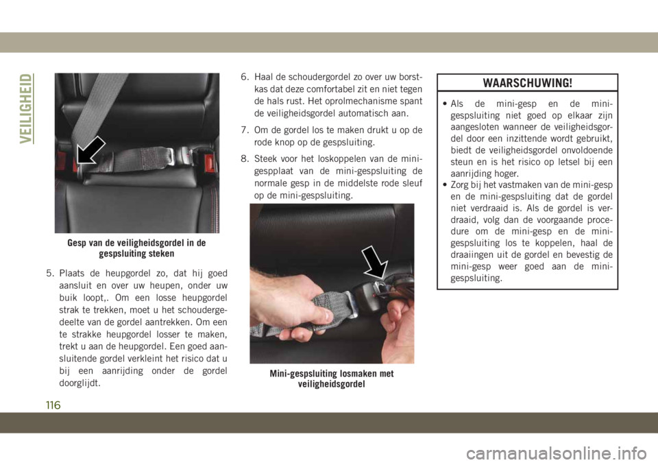JEEP COMPASS 2019  Instructieboek (in Dutch) 5. Plaats de heupgordel zo, dat hij goed
aansluit en over uw heupen, onder uw
buik loopt,. Om een losse heupgordel
strak te trekken, moet u het schouderge-
deelte van de gordel aantrekken. Om een
te s