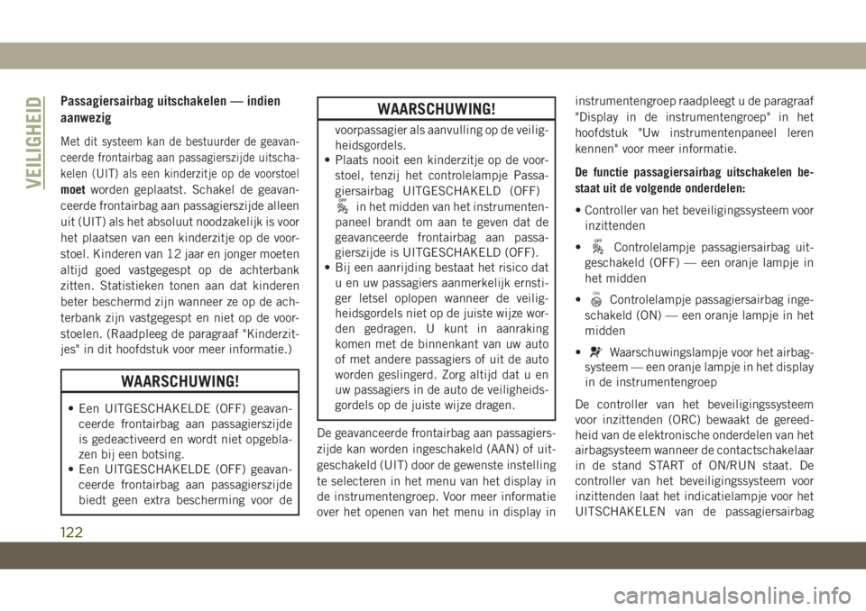 JEEP COMPASS 2019  Instructieboek (in Dutch) Passagiersairbag uitschakelen — indien
aanwezig
Met dit systeem kan de bestuurder de geavan-
ceerde frontairbag aan passagierszijde uitscha-
kelen (UIT) als een kinderzitje op de voorstoel
moetworde