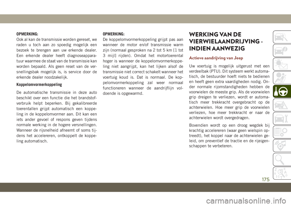 JEEP COMPASS 2019  Instructieboek (in Dutch) OPMERKING:
Ook al kan de transmissie worden gereset, we
raden u toch aan zo spoedig mogelijk een
bezoek te brengen aan uw erkende dealer.
Een erkende dealer heeft diagnoseappara-
tuur waarmee de staat