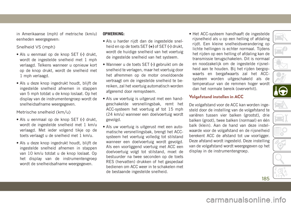 JEEP COMPASS 2019 Instructieboek (in Dutch) in Amerikaanse (mph) of metrische (km/u)
eenheden weergegeven:
Snelheid VS (mph)
• Als u eenmaal op de knop SET(-)drukt,
wordt de ingestelde snelheid met 1 mph
verlaagd. Telkens wanneer u opnieuw ko JEEP COMPASS 2019 Instructieboek (in Dutch) in Amerikaanse (mph) of metrische (km/u)
eenheden weergegeven:
Snelheid VS (mph)
• Als u eenmaal op de knop SET(-)drukt,
wordt de ingestelde snelheid met 1 mph
verlaagd. Telkens wanneer u opnieuw ko