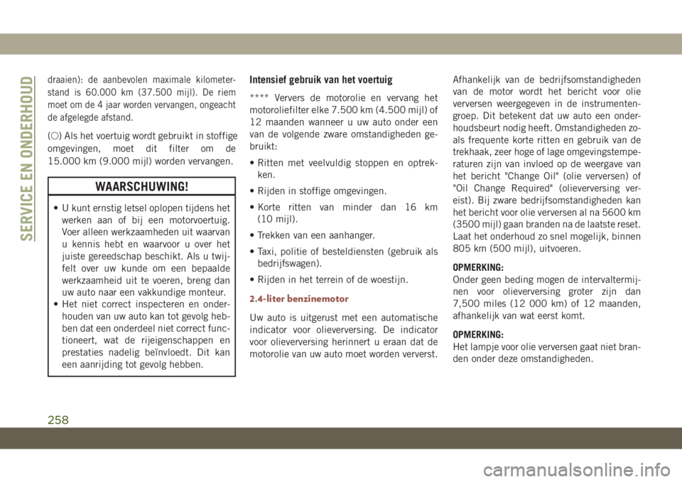 JEEP COMPASS 2019  Instructieboek (in Dutch) draaien): de aanbevolen maximale kilometer-
stand is 60.000 km (37.500 mijl). De riem
moet om de 4 jaar worden vervangen, ongeacht
de afgelegde afstand.
(○) Als het voertuig wordt gebruikt in stoffi