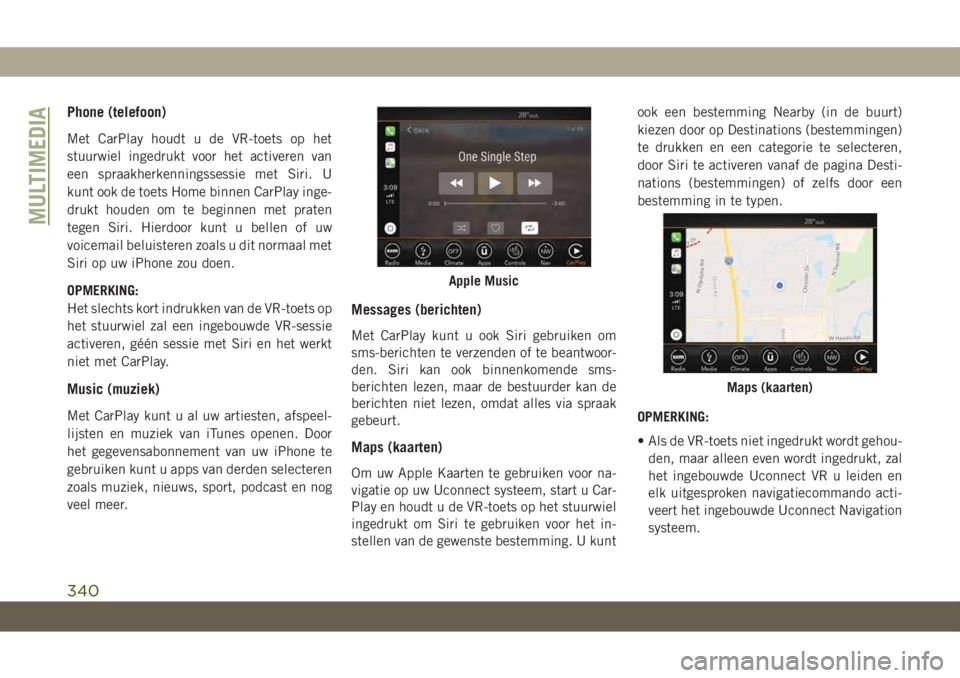 JEEP COMPASS 2019 Instructieboek (in Dutch) Phone (telefoon)
Met CarPlay houdt u de VR-toets op het
stuurwiel ingedrukt voor het activeren van
een spraakherkenningssessie met Siri. U
kunt ook de toets Home binnen CarPlay inge-
drukt houden om t JEEP COMPASS 2019 Instructieboek (in Dutch) Phone (telefoon)
Met CarPlay houdt u de VR-toets op het
stuurwiel ingedrukt voor het activeren van
een spraakherkenningssessie met Siri. U
kunt ook de toets Home binnen CarPlay inge-
drukt houden om t