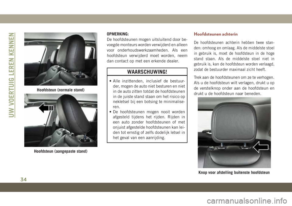 JEEP COMPASS 2019 Instructieboek (in Dutch) OPMERKING:
De hoofdsteunen mogen uitsluitend door be-
voegde monteurs worden verwijderd en alleen
voor onderhoudswerkzaamheden. Als een
hoofdsteun verwijderd moet worden, neem
dan contact op met een e JEEP COMPASS 2019 Instructieboek (in Dutch) OPMERKING:
De hoofdsteunen mogen uitsluitend door be-
voegde monteurs worden verwijderd en alleen
voor onderhoudswerkzaamheden. Als een
hoofdsteun verwijderd moet worden, neem
dan contact op met een e