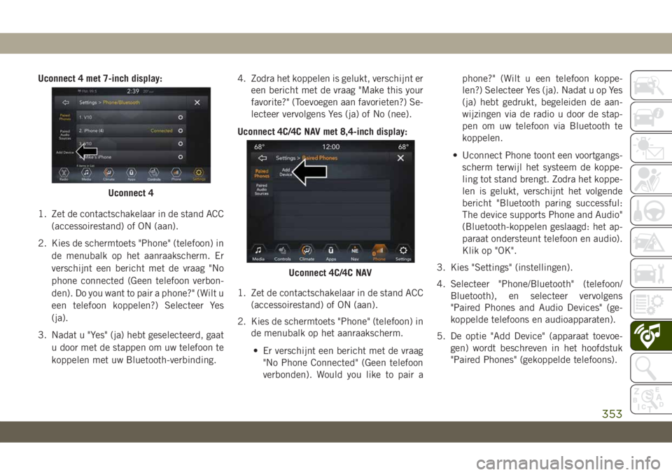 JEEP COMPASS 2019 Instructieboek (in Dutch) Uconnect 4 met 7-inch display:
1. Zet de contactschakelaar in de stand ACC
(accessoirestand) of ON (aan).
2. Kies de schermtoets "Phone" (telefoon) in
de menubalk op het aanraakscherm. Er
vers JEEP COMPASS 2019 Instructieboek (in Dutch) Uconnect 4 met 7-inch display:
1. Zet de contactschakelaar in de stand ACC
(accessoirestand) of ON (aan).
2. Kies de schermtoets "Phone" (telefoon) in
de menubalk op het aanraakscherm. Er
vers
